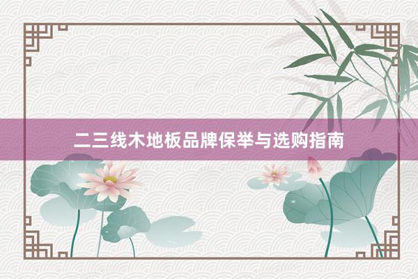 二三线木地板品牌保举与选购指南