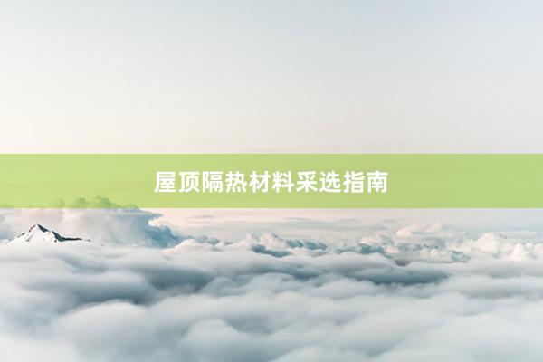 屋顶隔热材料采选指南