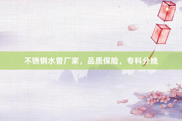 不锈钢水管厂家，品质保险，专科分娩