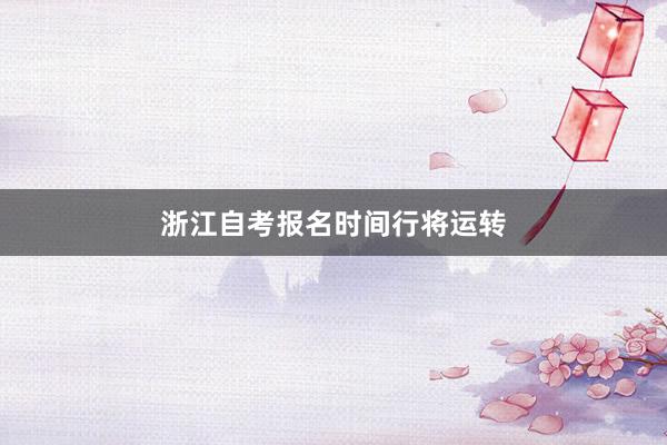 浙江自考报名时间行将运转