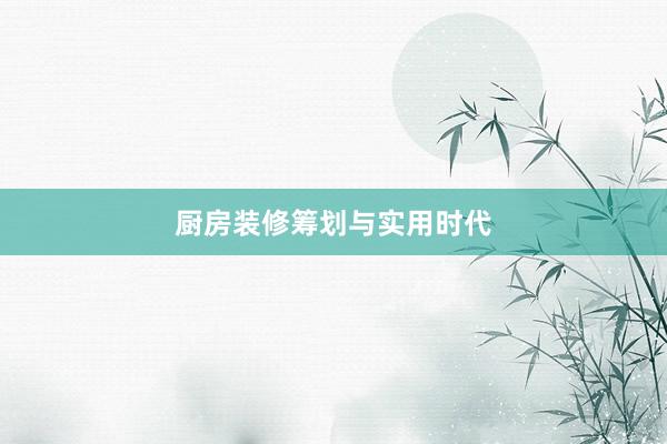 厨房装修筹划与实用时代