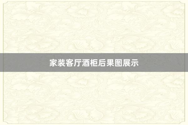 家装客厅酒柜后果图展示