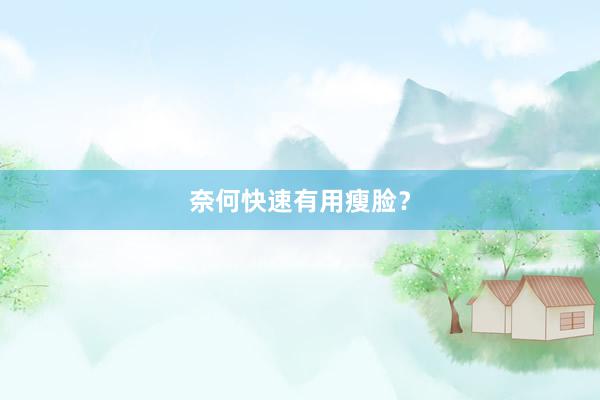 奈何快速有用瘦脸？