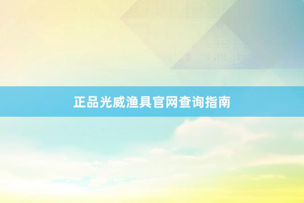 正品光威渔具官网查询指南
