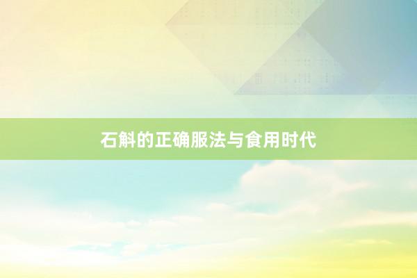 石斛的正确服法与食用时代