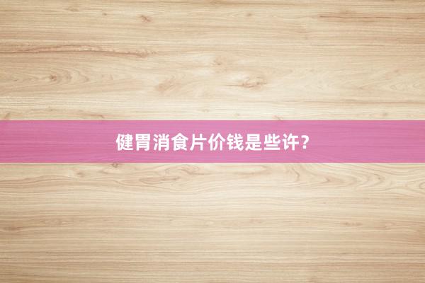 健胃消食片价钱是些许？