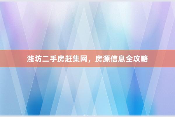 潍坊二手房赶集网，房源信息全攻略